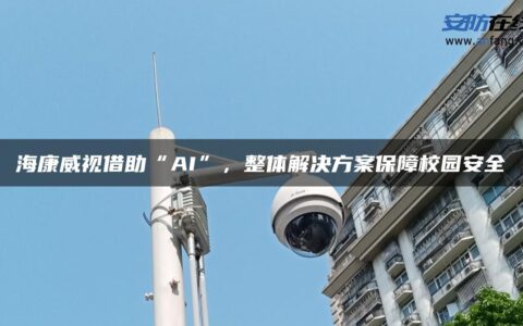 海康威视借助“AI”，整体解决方案保障校园安全