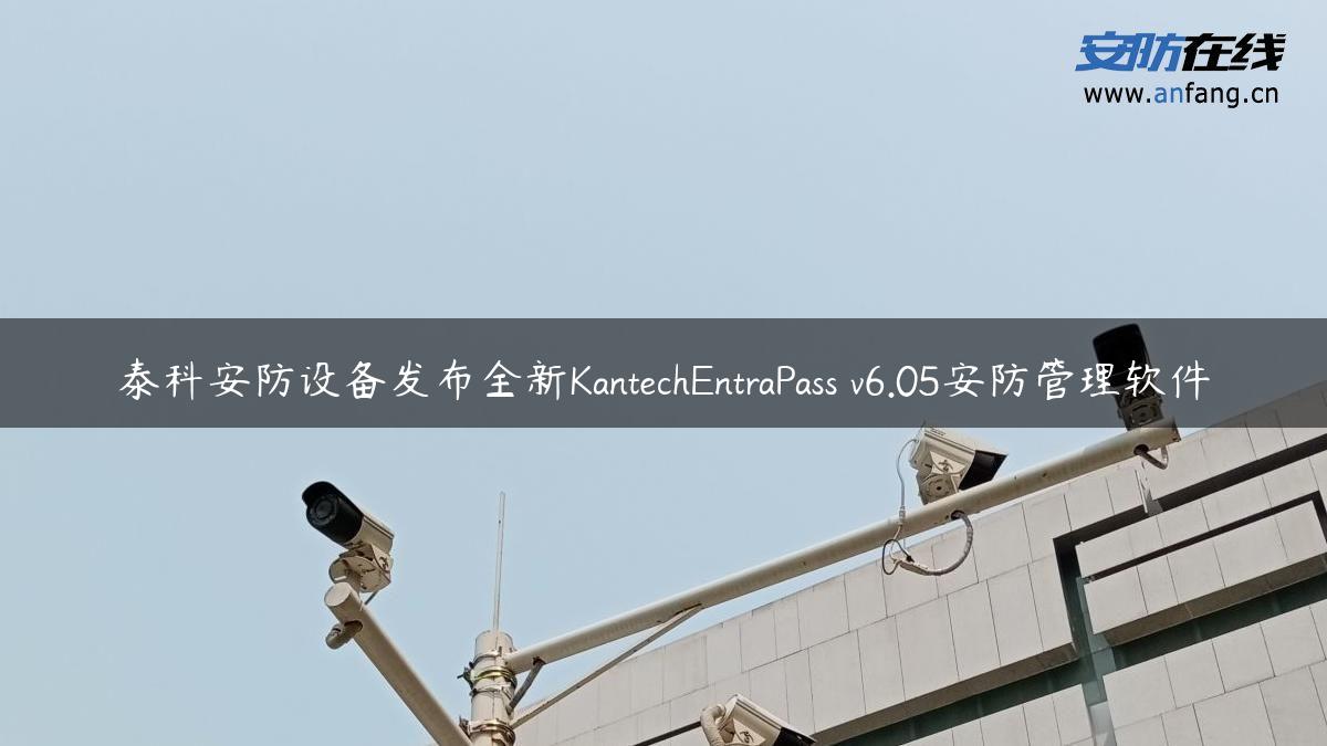 泰科安防设备发布全新KantechEntraPass v6.05安防管理软件