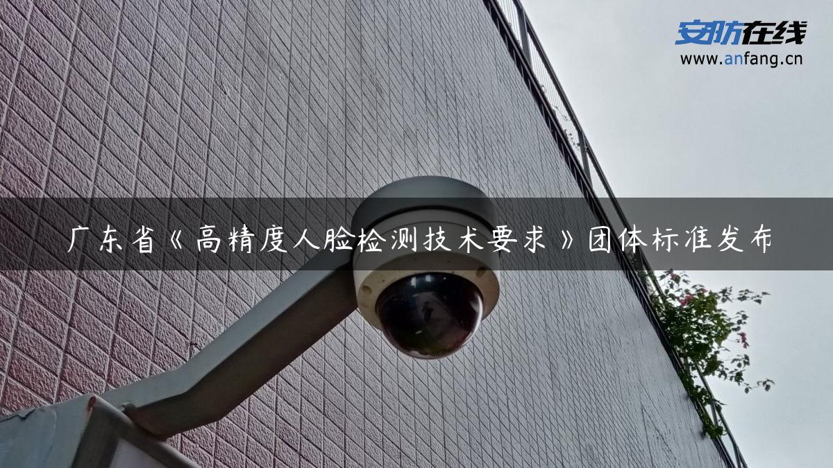 广东省《高精度人脸检测技术要求》团体标准发布