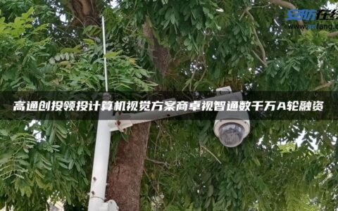 高通创投领投计算机视觉方案商卓视智通数千万A轮融资