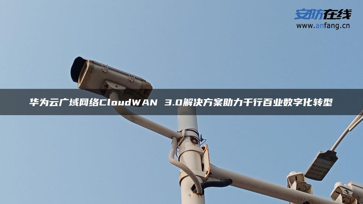 华为云广域网络CloudWAN 3.0解决方案助力千行百业数字化转型