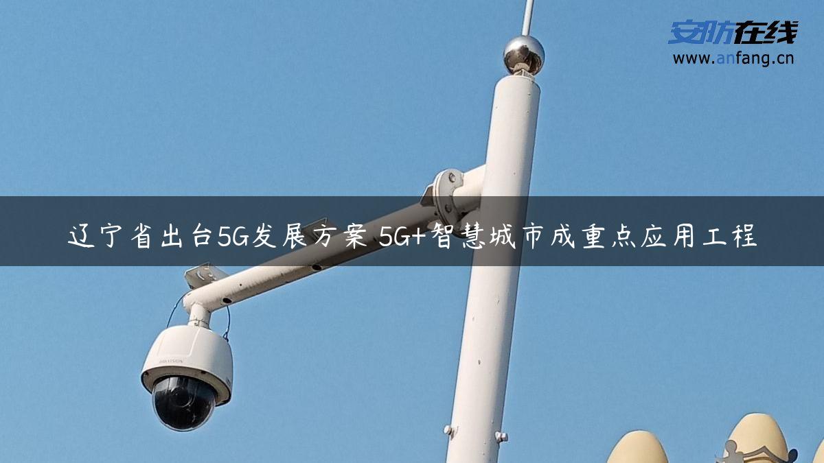 辽宁省出台5G发展方案 5G+智慧城市成重点应用工程