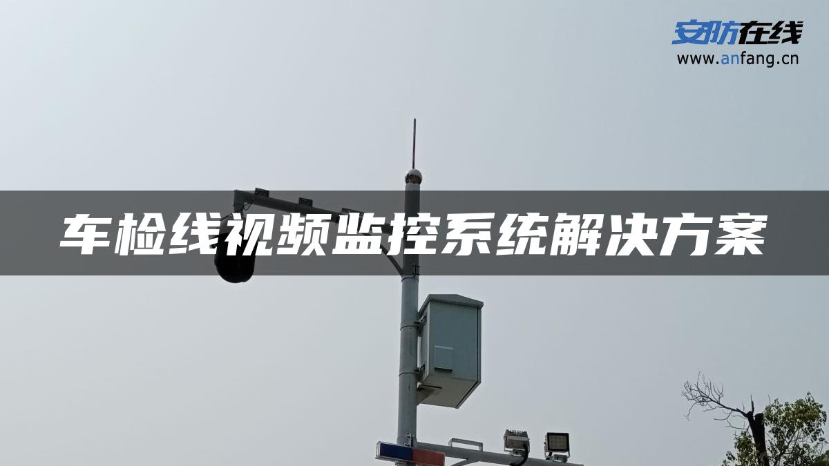 车检线视频监控系统解决方案