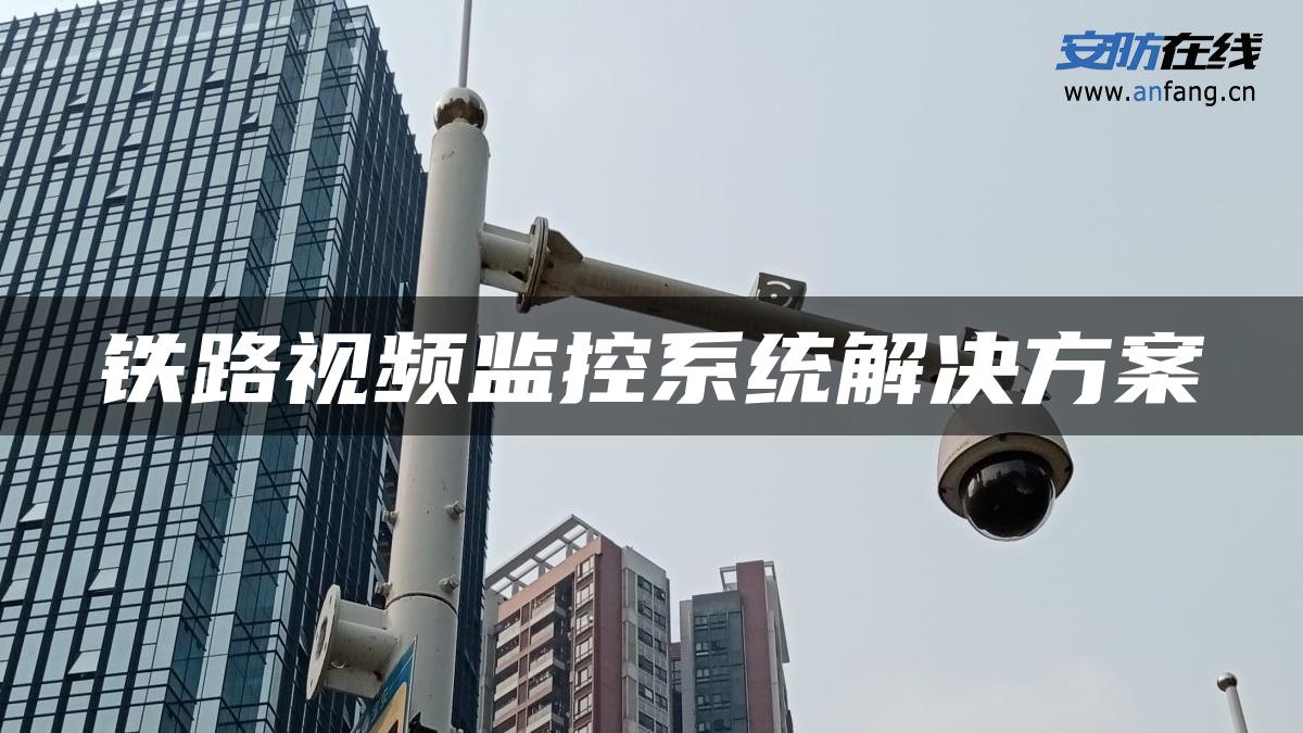 铁路视频监控系统解决方案