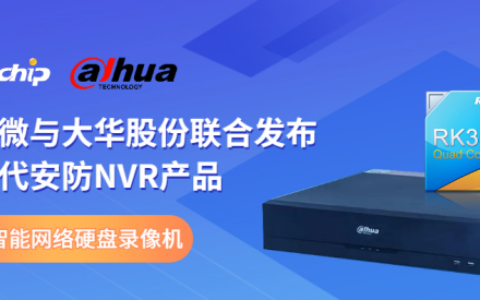 瑞芯微与大华股份联合发布新一代NVR产品，助力安防后端市场智能化升级