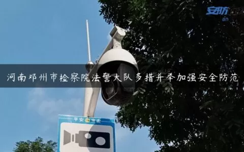 河南邓州市检察院法警大队多措并举加强安全防范