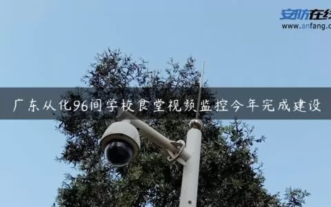 广东从化96间学校食堂视频监控今年完成建设