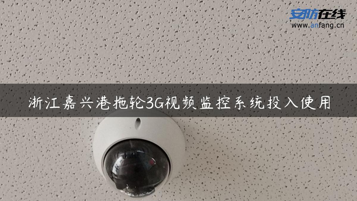 浙江嘉兴港拖轮3G视频监控系统投入使用