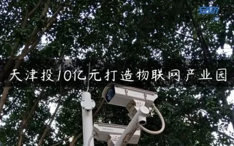 天津投10亿元打造物联网产业园