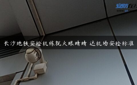 长沙地铁安检机练就火眼睛睛 达机场安检标准