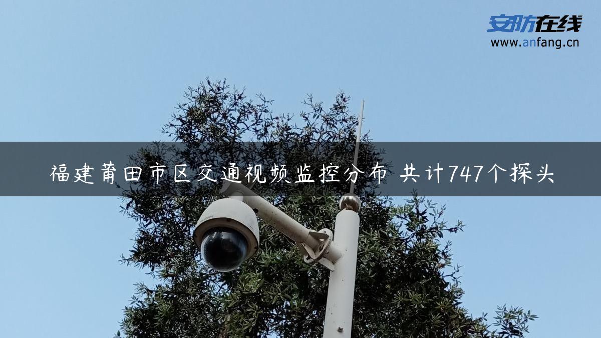 福建莆田市区交通视频监控分布 共计747个探头