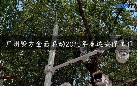 广州警方全面启动2015年春运安保工作