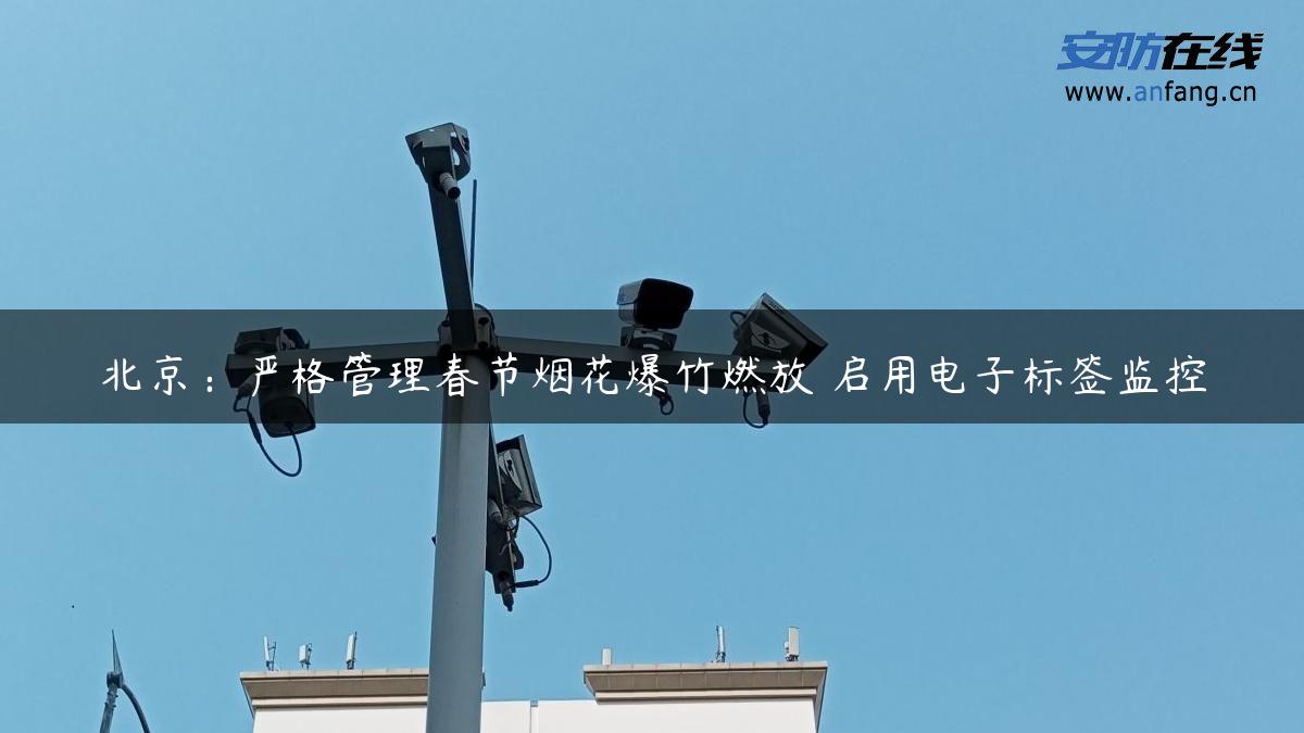 北京：严格管理春节烟花爆竹燃放 启用电子标签监控