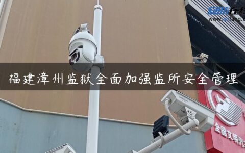 福建漳州监狱全面加强监所安全管理