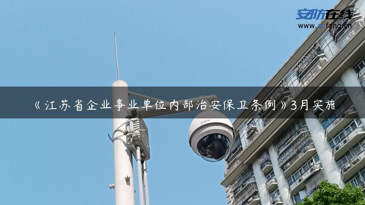 《江苏省企业事业单位内部治安保卫条例》3月实施