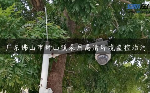 广东佛山市狮山镇采用高清环境监控治污