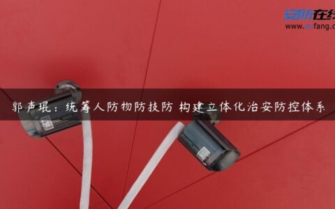 郭声琨：统筹人防物防技防 构建立体化治安防控体系