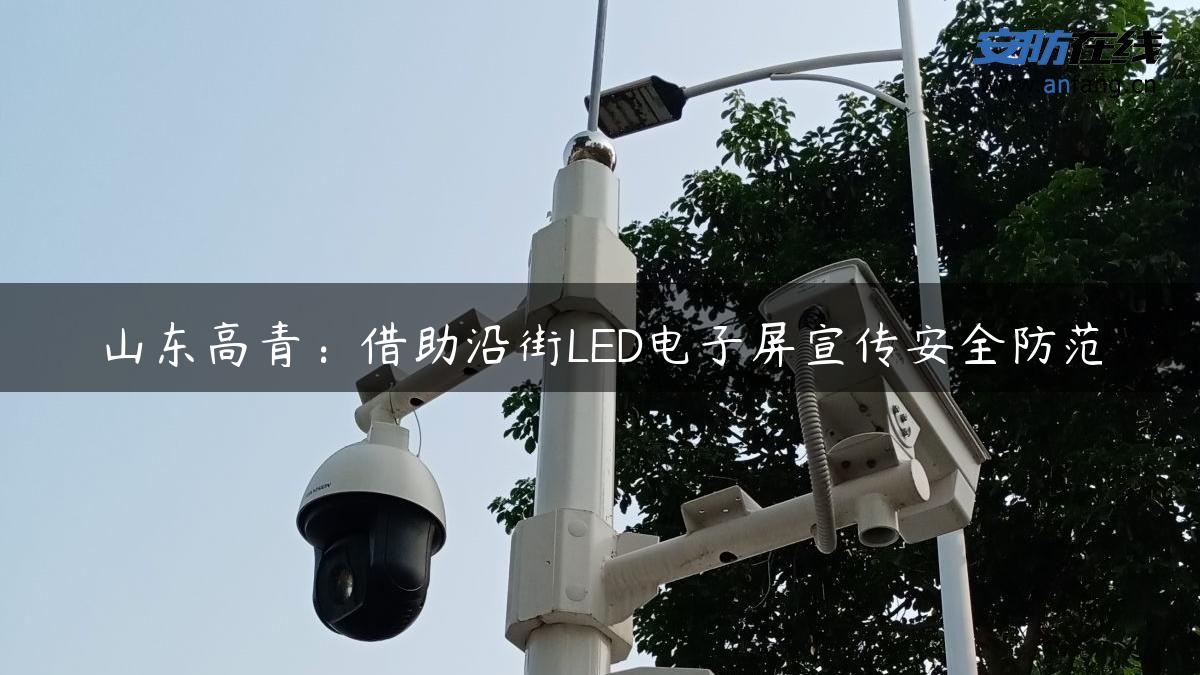 山东高青：借助沿街LED电子屏宣传安全防范