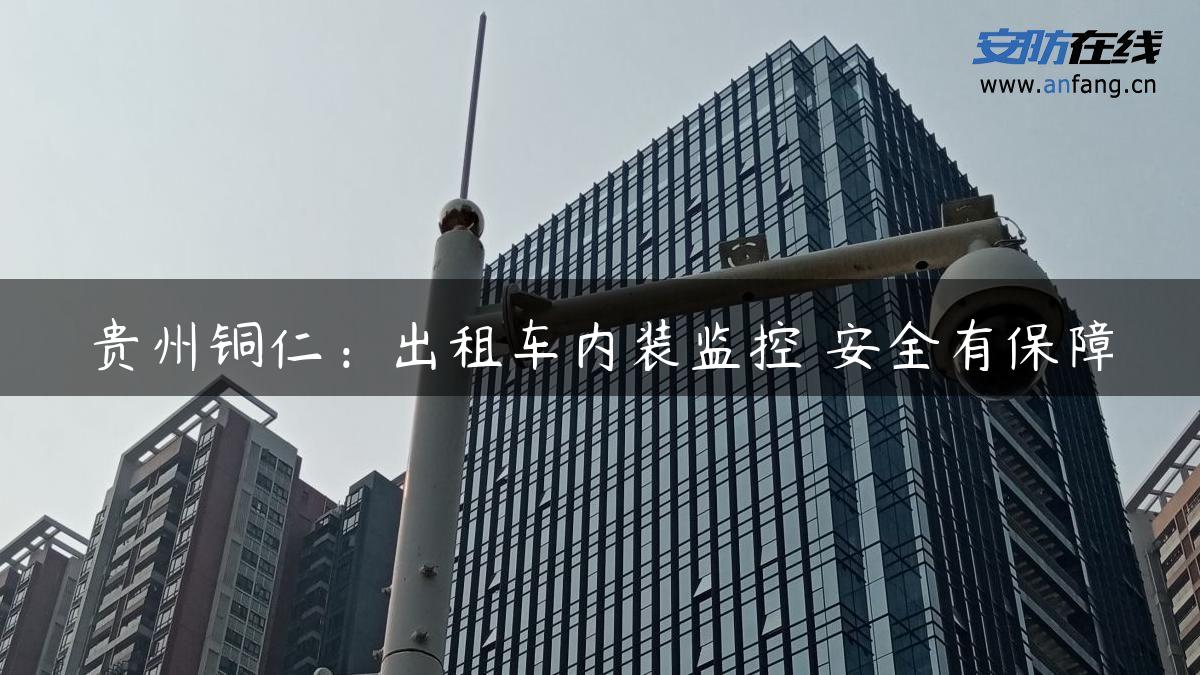 贵州铜仁：出租车内装监控 安全有保障