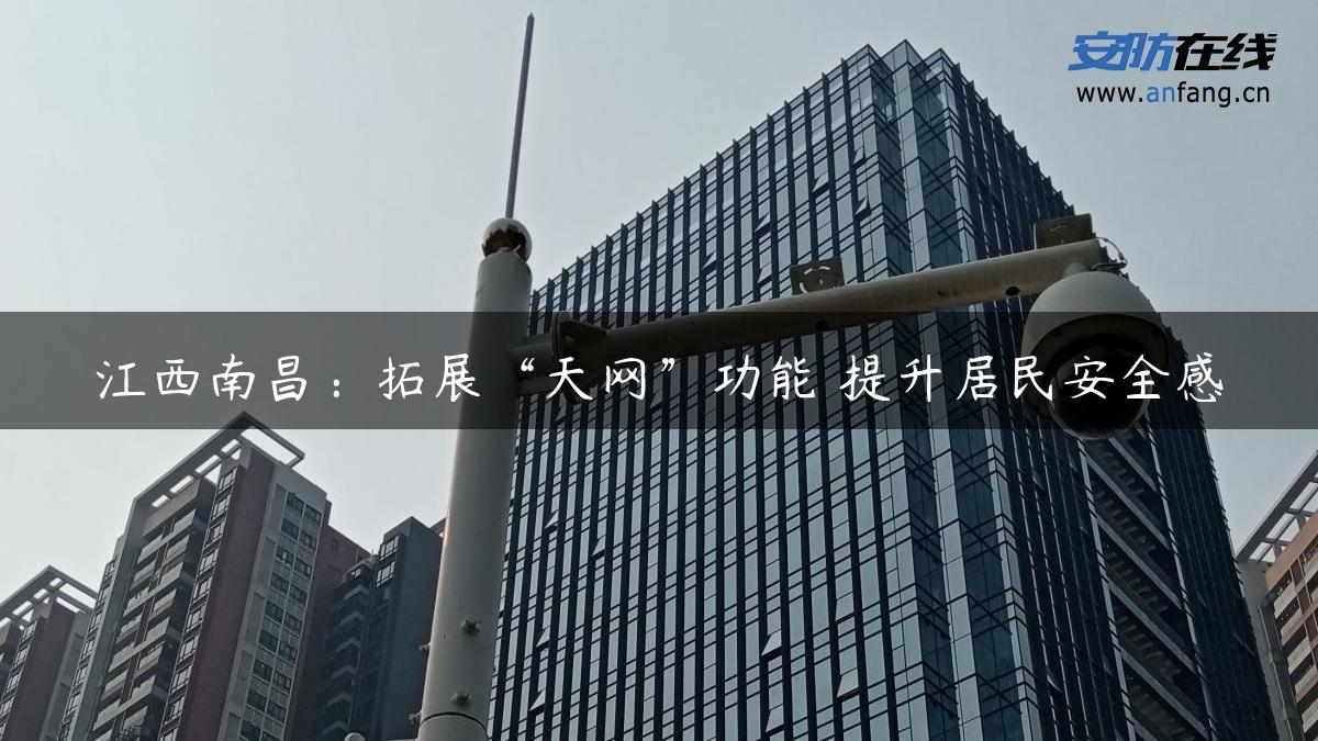 江西南昌：拓展“天网”功能 提升居民安全感