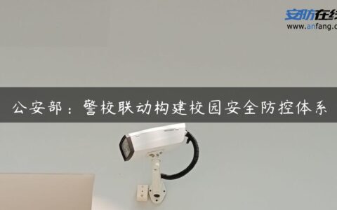 公安部：警校联动构建校园安全防控体系