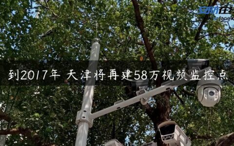 到2017年 天津将再建58万视频监控点