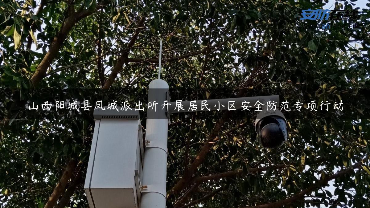 山西阳城县凤城派出所开展居民小区安全防范专项行动