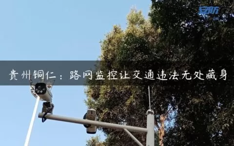 贵州铜仁：路网监控让交通违法无处藏身