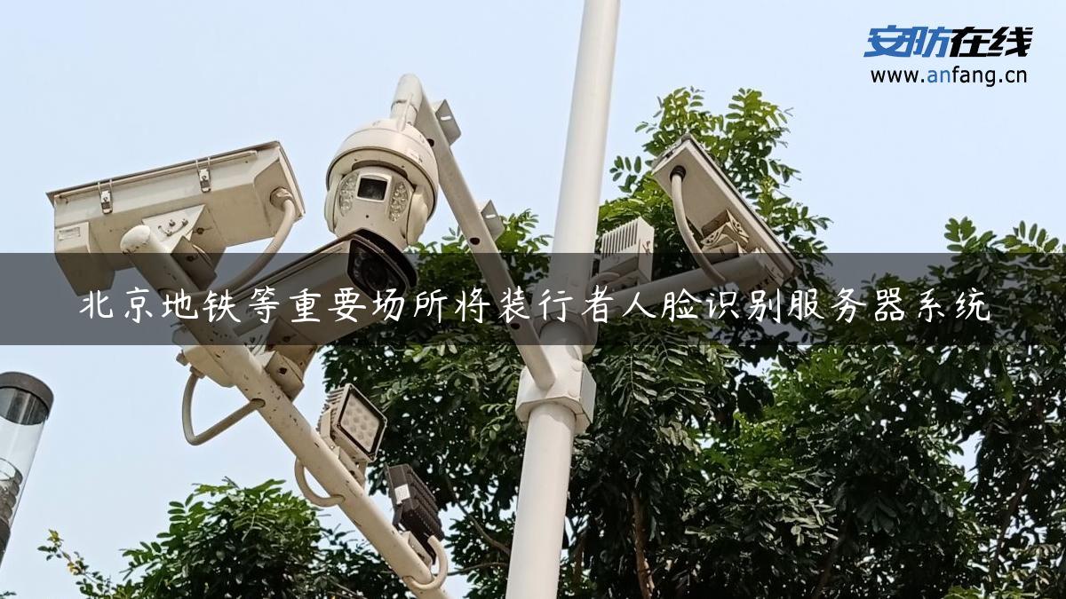 北京地铁等重要场所将装行者人脸识别服务器系统