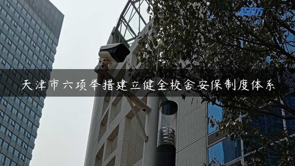 天津市六项举措建立健全校舍安保制度体系