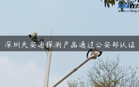 深圳天安通探测产品通过公安部认证