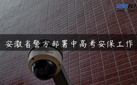 安徽省警方部署中高考安保工作