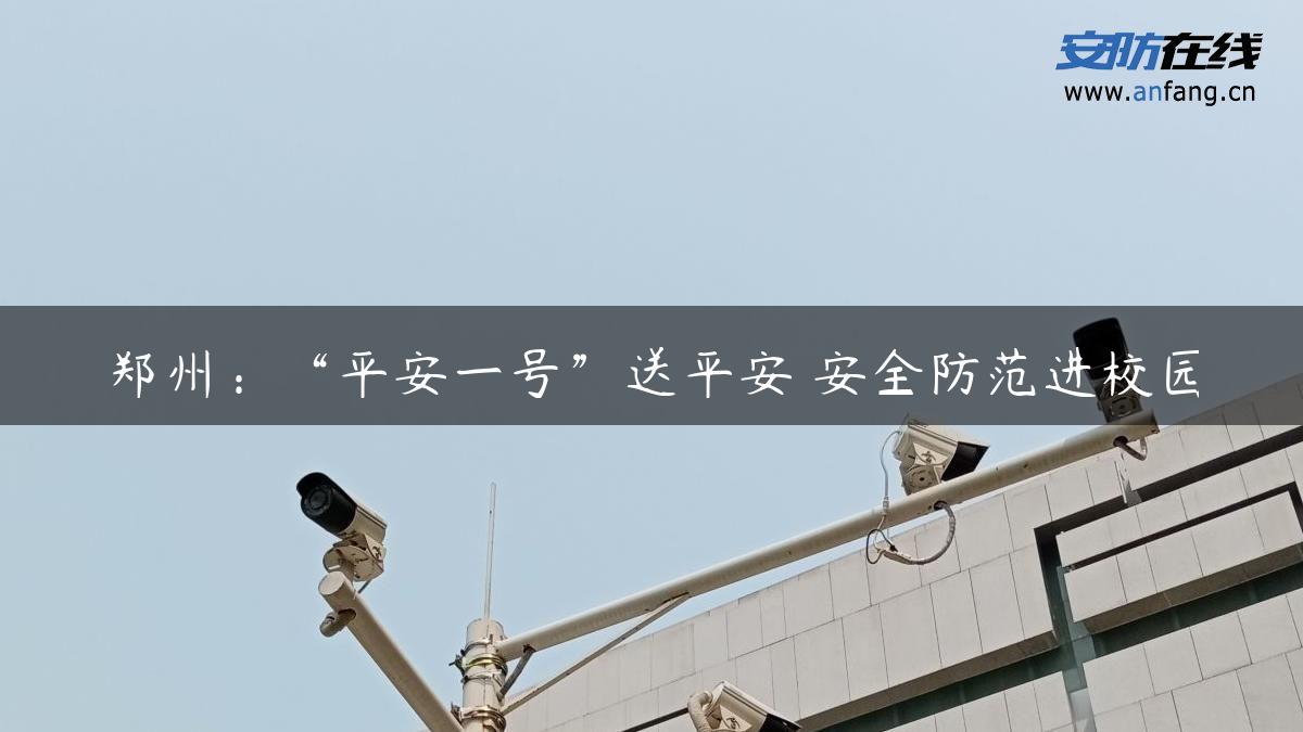 郑州：“平安一号”送平安 安全防范进校园
