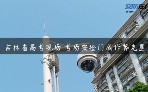 吉林省高考现场 考场安检门成作弊克星
