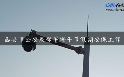 西安市公安局部署端午节假期安保工作