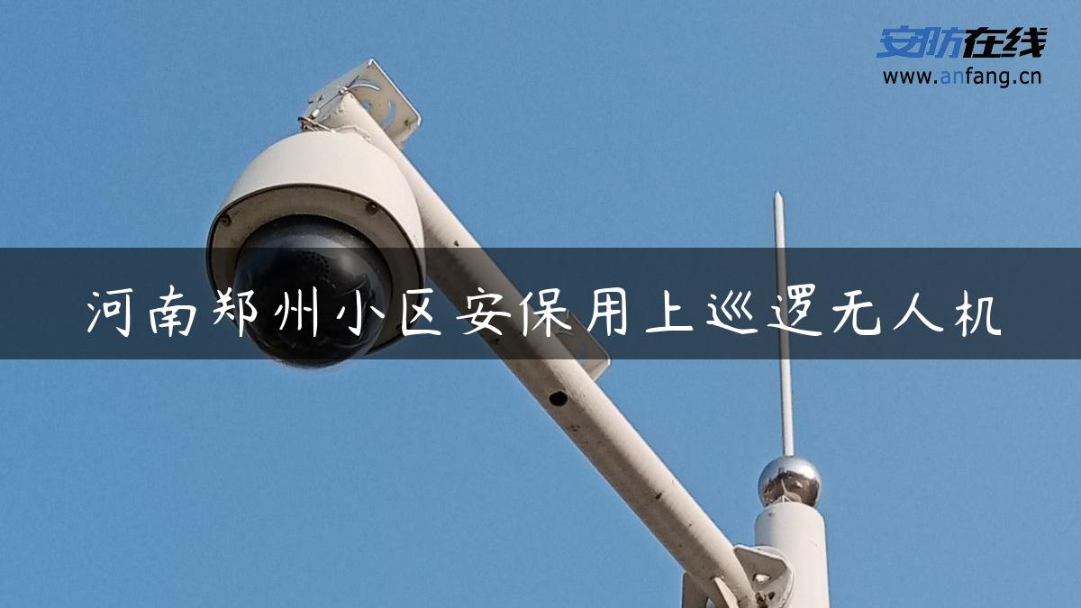 河南郑州小区安保用上巡逻无人机