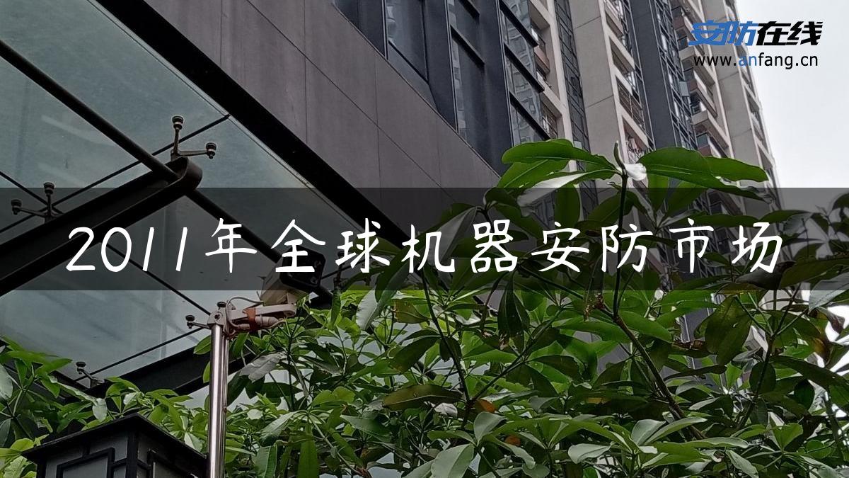 2011年全球机器安防市场 2011年全球机器安防市场
