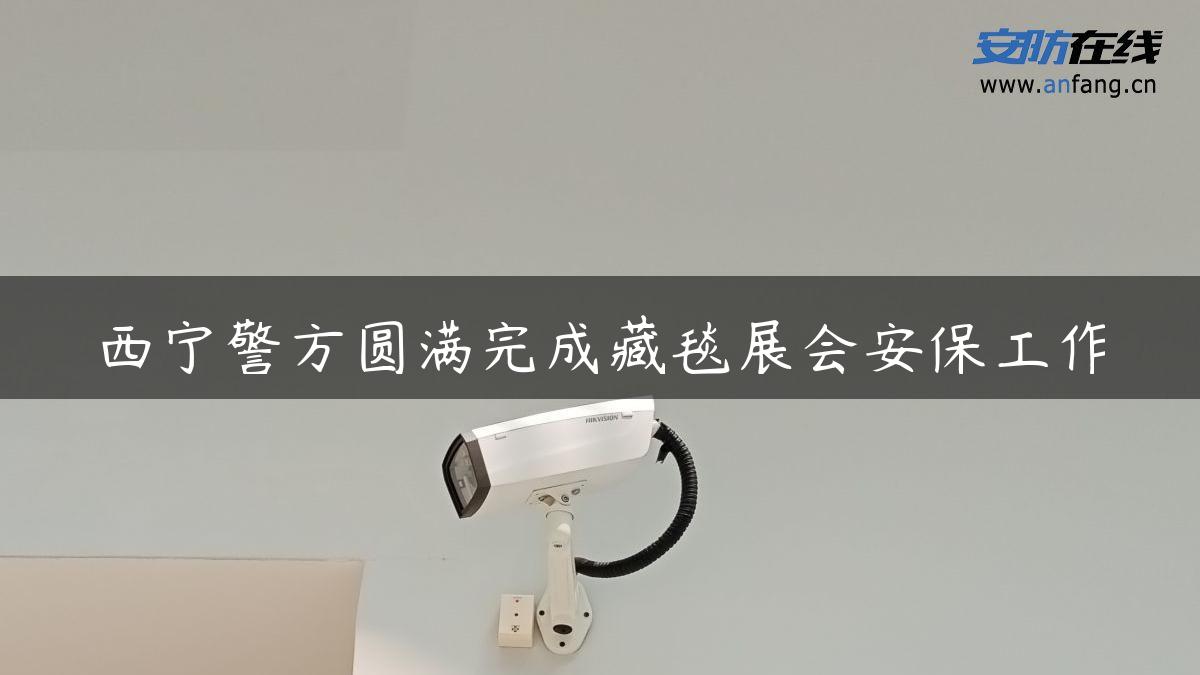 西宁警方圆满完成藏毯展会安保工作