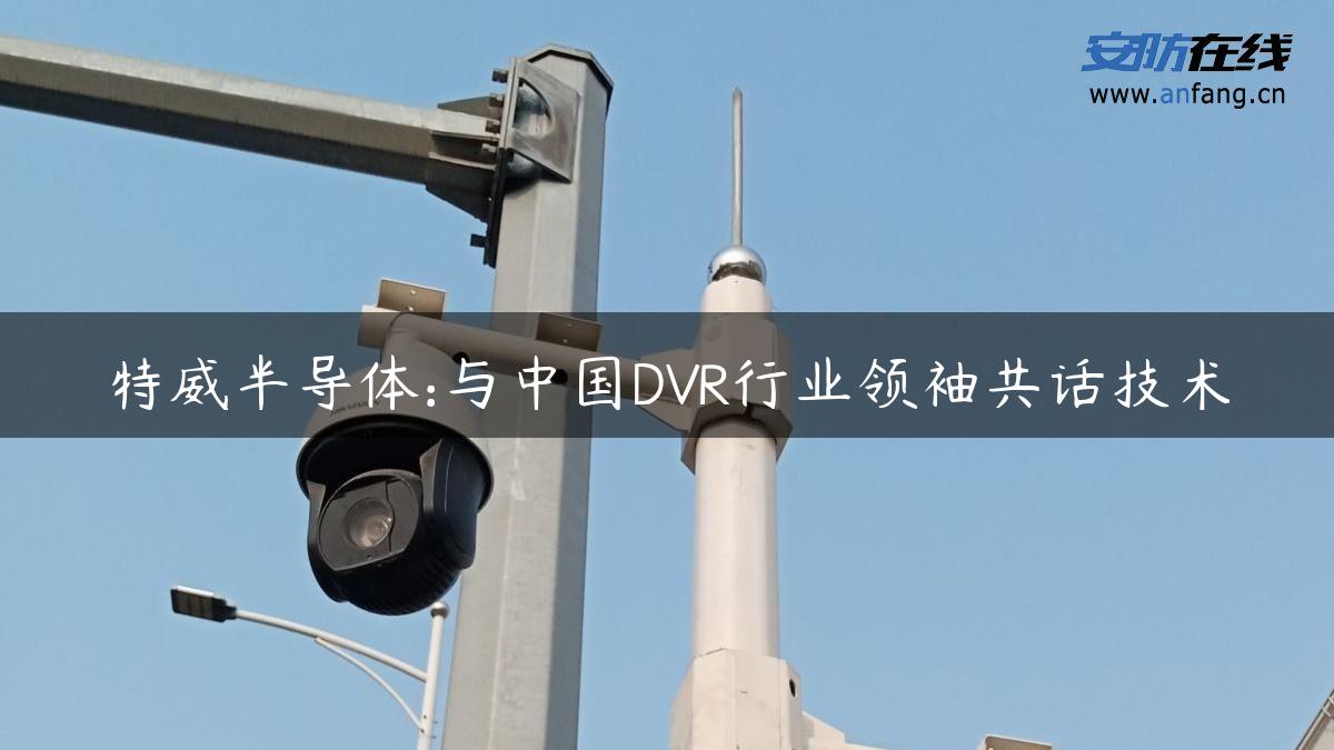 特威半导体:与中国DVR行业领袖共话技术