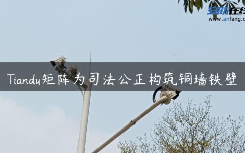 Tiandy矩阵为司法公正构筑铜墙铁壁