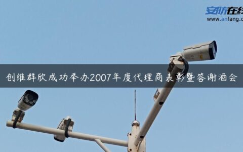创维群欣成功举办2007年度代理商表彰暨答谢酒会