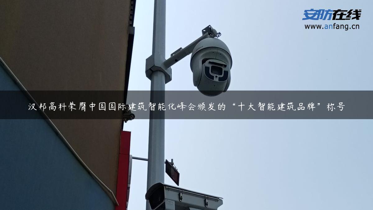 汉邦高科荣膺中国国际建筑智能化峰会颁发的“十大智能建筑品牌”称号 汉邦高科荣膺中国国际建筑智能化峰会颁发的“十大智能建筑品牌”称号
