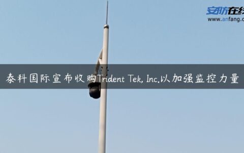 泰科国际宣布收购Trident Tek, Inc.以加强监控力量