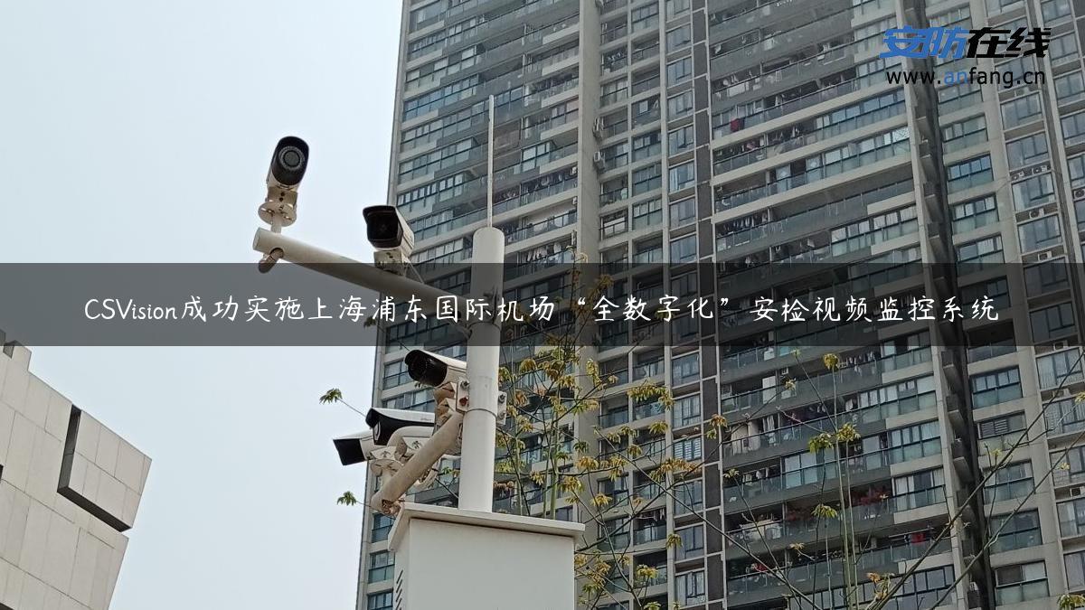 CSVision成功实施上海浦东国际机场“全数字化”安检视频监控系统