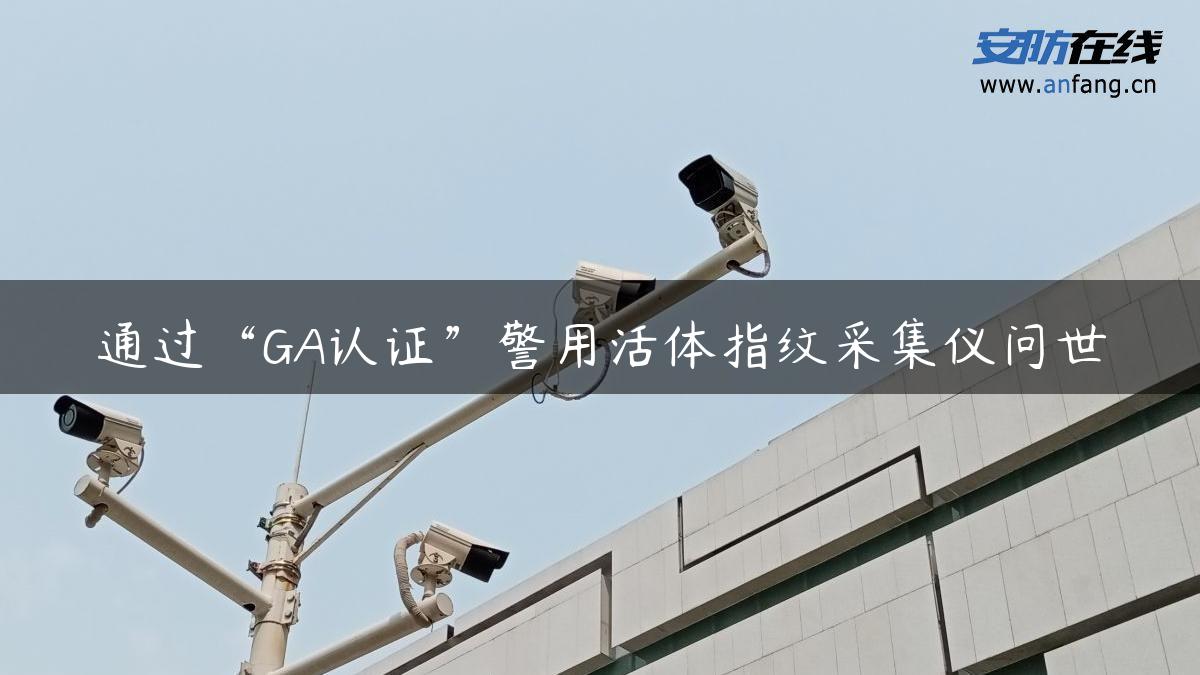 通过“GA认证”警用活体指纹采集仪问世