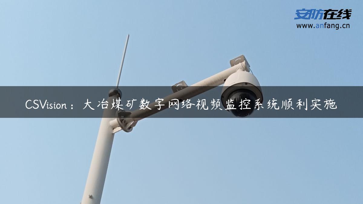 CSVision：大冶煤矿数字网络视频监控系统顺利实施