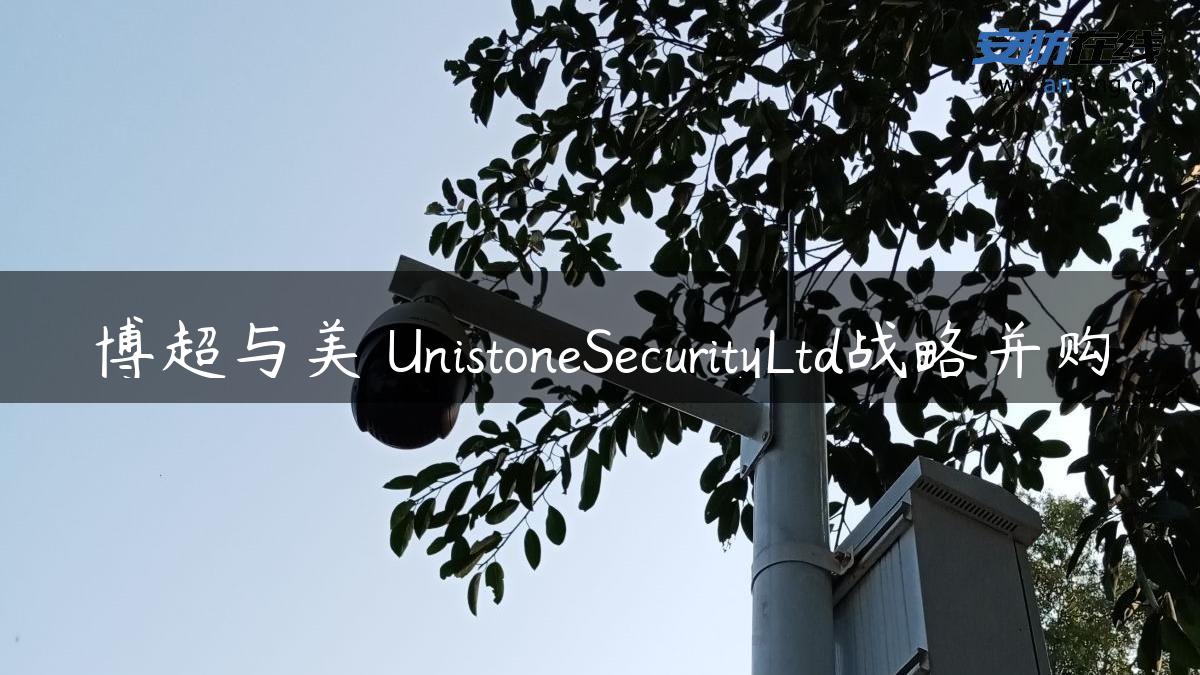 博超与美 UnistoneSecurityLtd战略并购