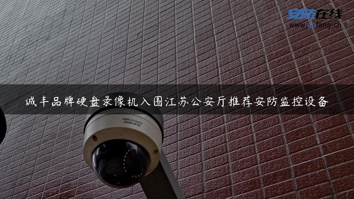 诚丰品牌硬盘录像机入围江苏公安厅推荐安防监控设备