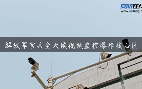 解放军官兵全天候视频监控爆炸核心区