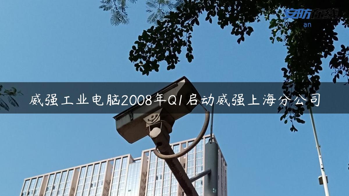 威强工业电脑2008年Q1启动威强上海分公司